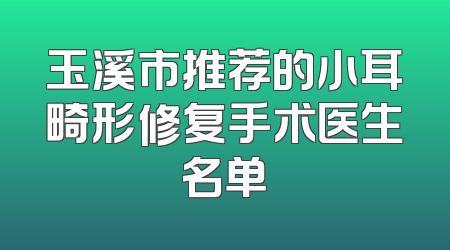 玉溪市推荐的小耳畸形修复手术医生名单