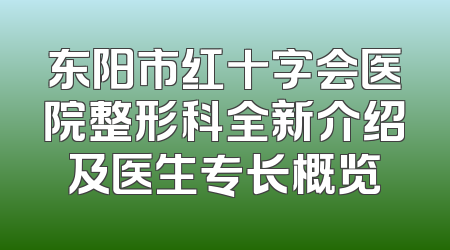 东阳市红十字会医院整形科全新介绍及医生专长概览