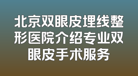 北京双眼皮埋线整形医院介绍专业双眼皮手术服务