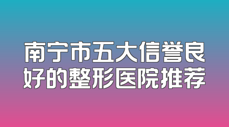 南宁市五大信誉良好的整形医院推荐