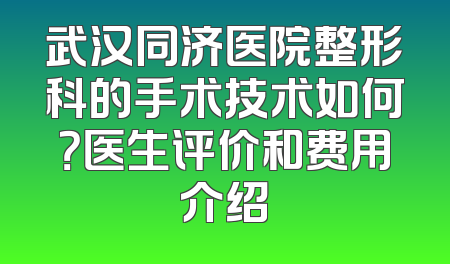 武汉同济医院整形科的手术技术如何？医生评价和费用介绍