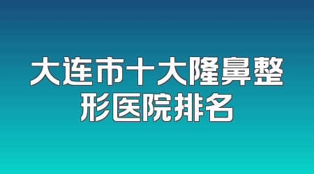 大连市十大隆鼻整形医院排名