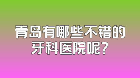 青岛有哪些不错的牙科医院呢？