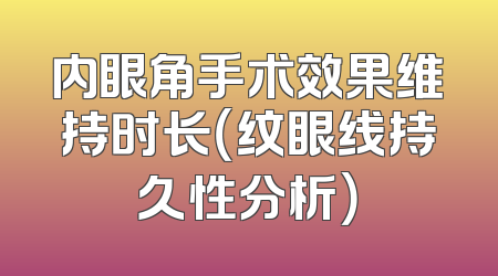 内眼角手术效果维持时长（纹眼线持久性分析）