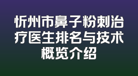 忻州市鼻子粉刺治疗医生排名与技术概览介绍