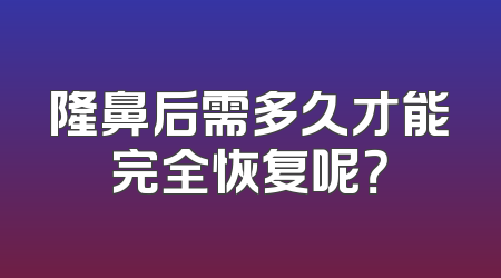 隆鼻后需多久才能完全恢复呢？
