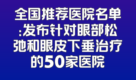 全国推荐医院名单：发布针对眼部松弛和眼皮下垂治疗的50家医院