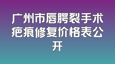 广州市唇腭裂手术疤痕修复价格表公开