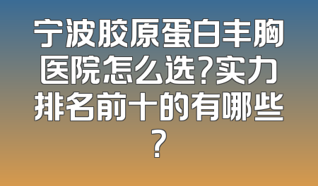 宁波胶原蛋白丰胸医院怎么选？实力排名前十的有哪些？
