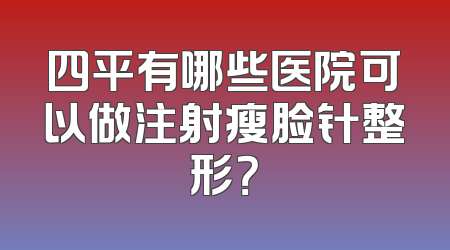 四平有哪些医院可以做注射瘦脸针整形？
