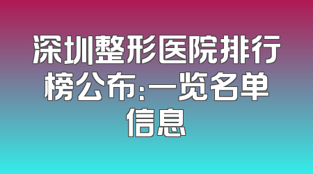 深圳整形医院排行榜公布：一览名单信息