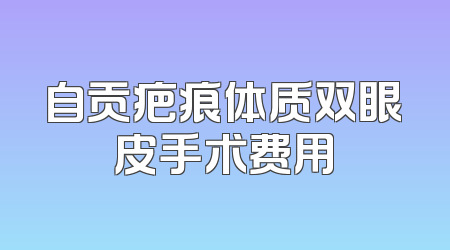 自贡疤痕体质双眼皮手术费用