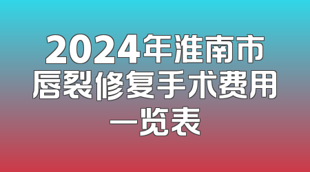 2024年淮南市唇裂修复手术费用一览表