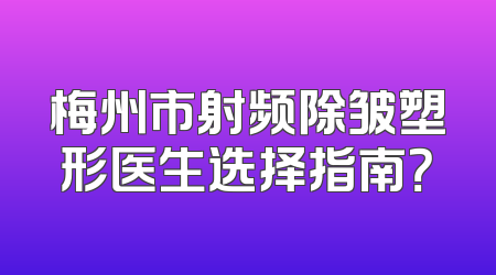 梅州市射频除皱塑形医生选择指南？