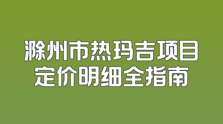 滁州市热玛吉项目定价明细全指南