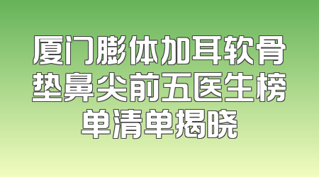 厦门膨体加耳软骨垫鼻尖前五医生榜单清单揭晓