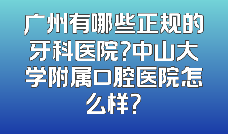 广州有哪些正规的牙科医院？中山大学附属口腔医院怎么样？