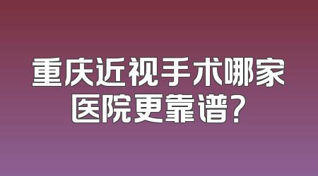 重庆近视手术哪家医院更靠谱？