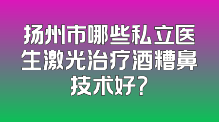 扬州市哪些私立医生激光治疗酒糟鼻技术好？