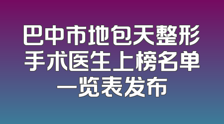 巴中市地包天整形手术医生上榜名单一览表发布
