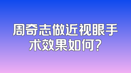 周奇志做近视眼手术效果如何？