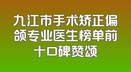 九江市手术矫正偏颌专业医生榜单前十口碑赞颂