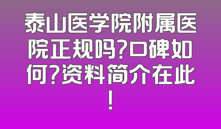 泰山医学院附属医院正规吗？口碑如何？资料简介在此！