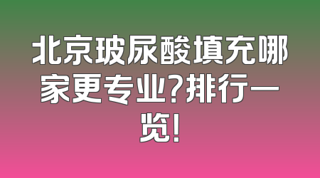 北京玻尿酸填充哪家更专业？排行一览！