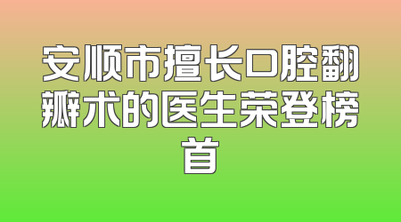 安顺市擅长口腔翻瓣术的医生荣登榜首