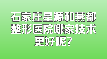 石家庄星源和燕都整形医院哪家技术更好呢？