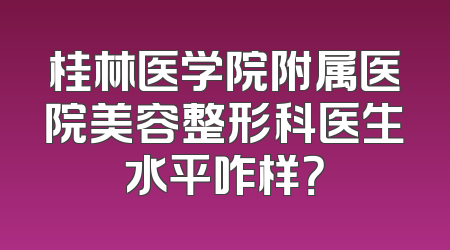 桂林医学院附属医院美容整形科医生水平咋样？