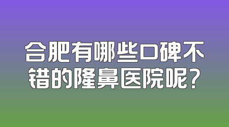 合肥有哪些口碑不错的隆鼻医院呢？