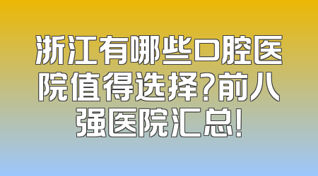 浙江有哪些口腔医院值得选择？前八强医院汇总！