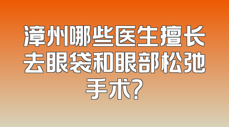 漳州哪些医生擅长去眼袋和眼部松弛手术？