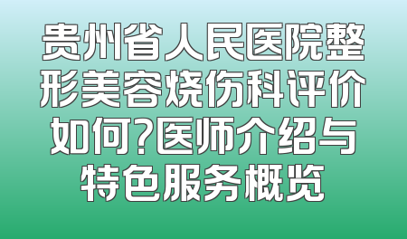 贵州省人民医院整形美容烧伤科评价如何？医师介绍与特色服务概览