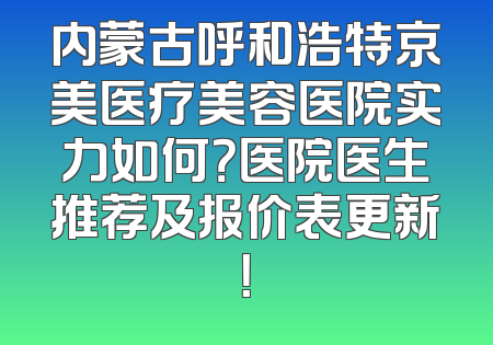 内蒙古呼和浩特京美医疗美容医院实力如何？医院医生推荐及报价表更新！