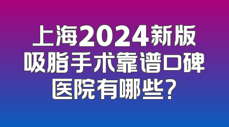 上海2024新版吸脂手术靠谱口碑医院有哪些？