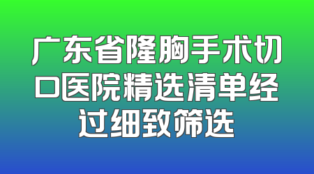 广东省隆胸手术切口医院精选清单经过细致筛选