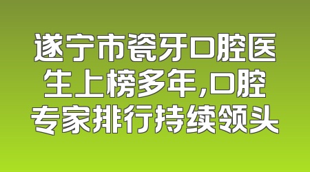 遂宁市瓷牙口腔医生上榜多年，口腔专家排行持续领头