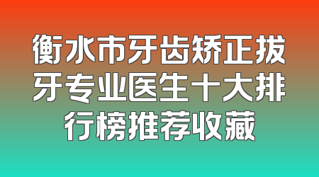 衡水市牙齿矫正拔牙专业医生十大排行榜推荐收藏