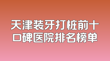天津装牙打桩前十口碑医院排名榜单