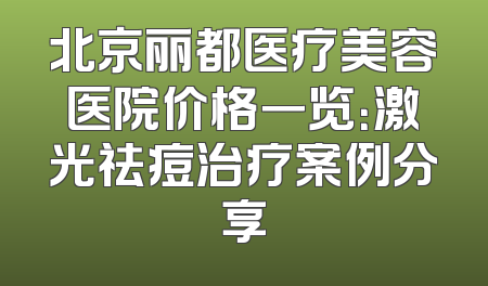 北京丽都医疗美容医院价格一览：激光祛痘治疗案例分享