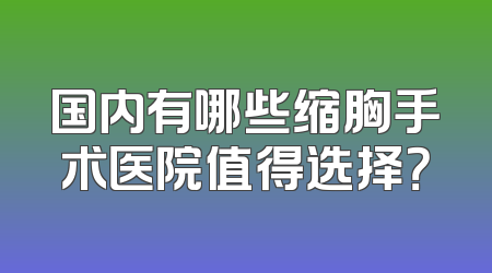 国内有哪些缩胸手术医院值得选择？