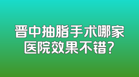晋中抽脂手术哪家医院效果不错？
