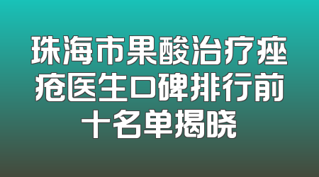 珠海市果酸治疗痤疮医生口碑排行前十名单揭晓