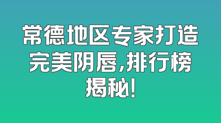 常德地区专家打造完美阴唇，排行榜揭秘！