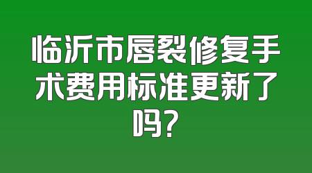 临沂市唇裂修复手术费用标准更新了吗？