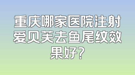 重庆哪家医院注射爱贝芙去鱼尾纹效果好？