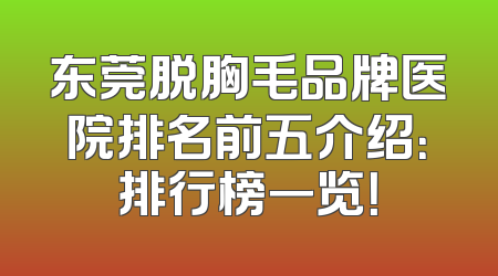 东莞脱胸毛品牌医院排名前五介绍：排行榜一览！