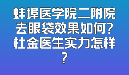 蚌埠医学院二附院去眼袋效果如何？杜金医生实力怎样？